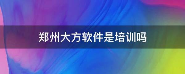 鄭州大方軟件 一家專業的軟件開發公司，并非手機軟件培訓